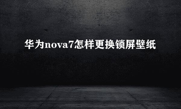 华为nova7怎样更换锁屏壁纸