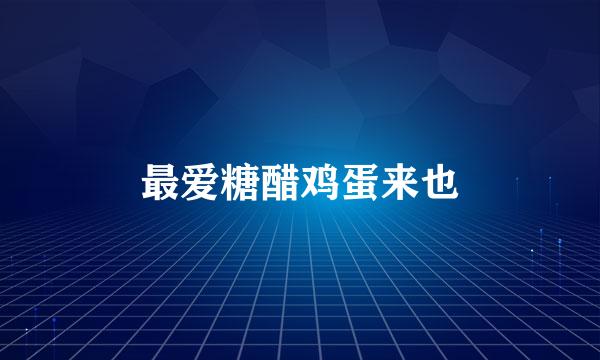 最爱糖醋鸡蛋来也