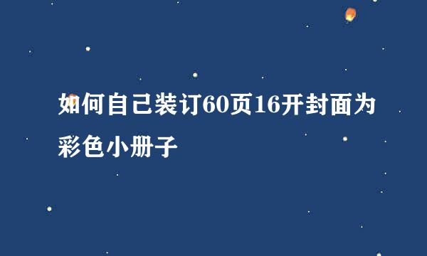 如何自己装订60页16开封面为彩色小册子