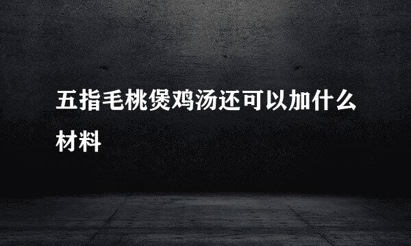 五指毛桃煲鸡汤还可以加什么材料