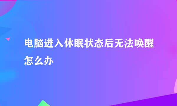 电脑进入休眠状态后无法唤醒怎么办
