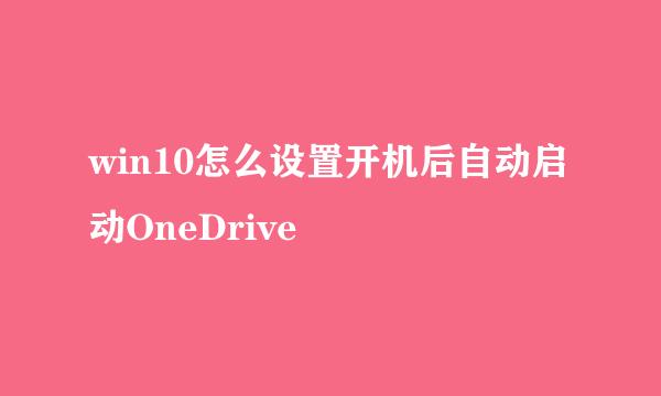 win10怎么设置开机后自动启动OneDrive