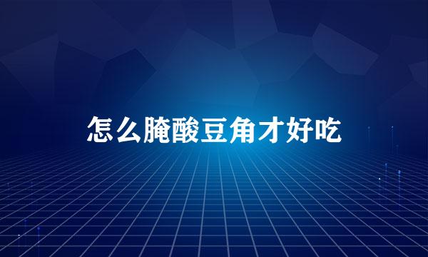怎么腌酸豆角才好吃