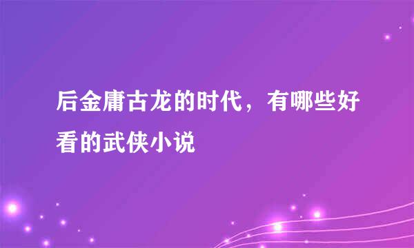 后金庸古龙的时代，有哪些好看的武侠小说
