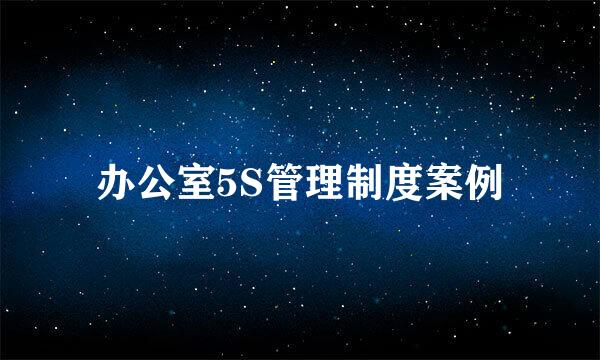 办公室5S管理制度案例