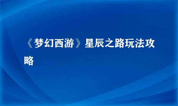 《梦幻西游》星辰之路玩法攻略