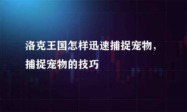 洛克王国怎样迅速捕捉宠物，捕捉宠物的技巧