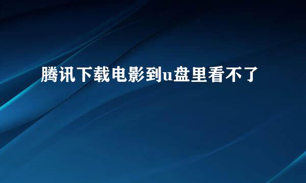 腾讯下载电影到u盘里看不了