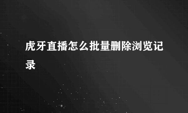 虎牙直播怎么批量删除浏览记录