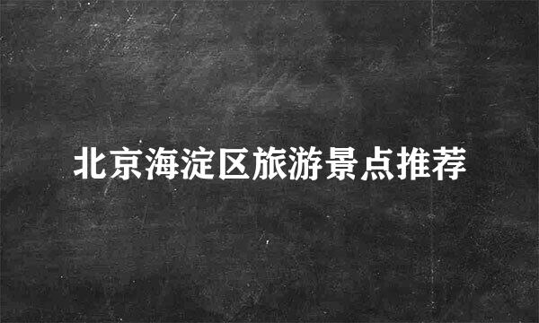 北京海淀区旅游景点推荐