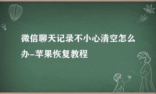 微信聊天记录不小心清空怎么办-苹果恢复教程