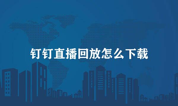 钉钉直播回放怎么下载