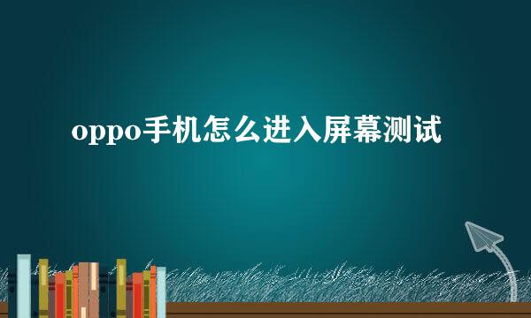 oppo手机怎么进入屏幕测试