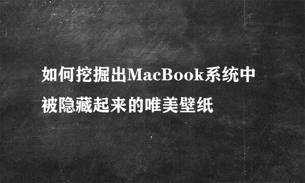 如何挖掘出MacBook系统中被隐藏起来的唯美壁纸