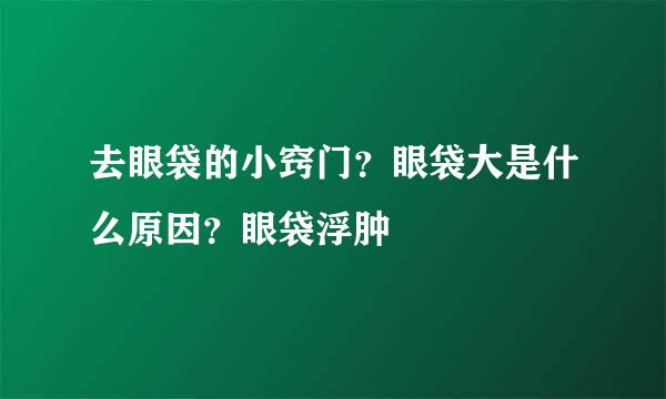 去眼袋的小窍门？眼袋大是什么原因？眼袋浮肿