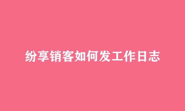 纷享销客如何发工作日志