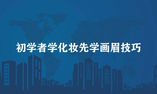 初学者学化妆先学画眉技巧