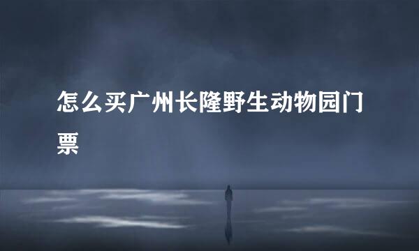 怎么买广州长隆野生动物园门票
