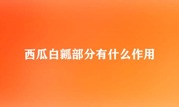 西瓜白瓤部分有什么作用
