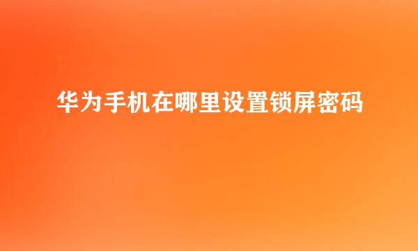 华为手机在哪里设置锁屏密码
