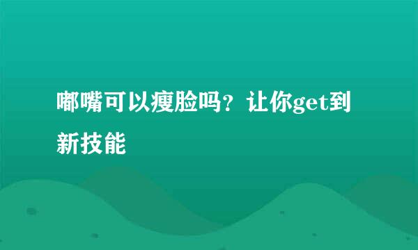 嘟嘴可以瘦脸吗？让你get到新技能