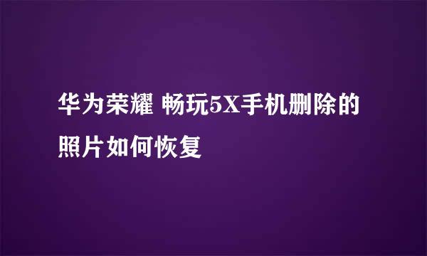 华为荣耀 畅玩5X手机删除的照片如何恢复