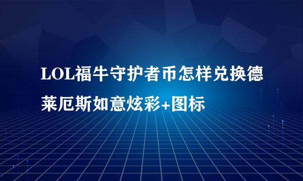 LOL福牛守护者币怎样兑换德莱厄斯如意炫彩+图标