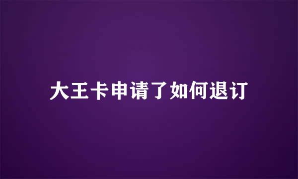 大王卡申请了如何退订