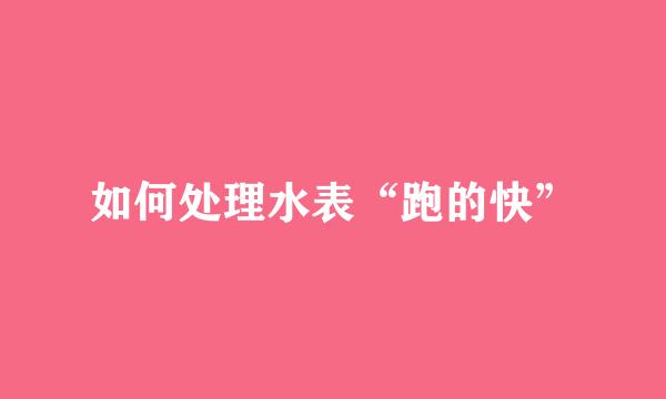 如何处理水表“跑的快”