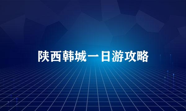 陕西韩城一日游攻略