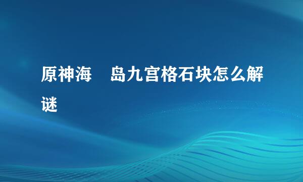 原神海祇岛九宫格石块怎么解谜