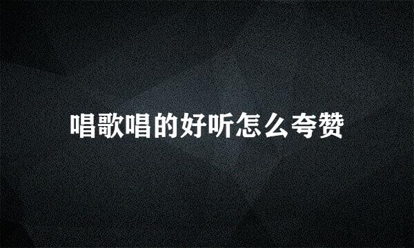 唱歌唱的好听怎么夸赞