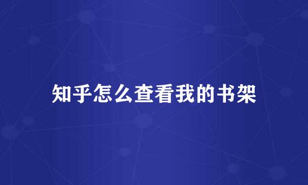 知乎怎么查看我的书架