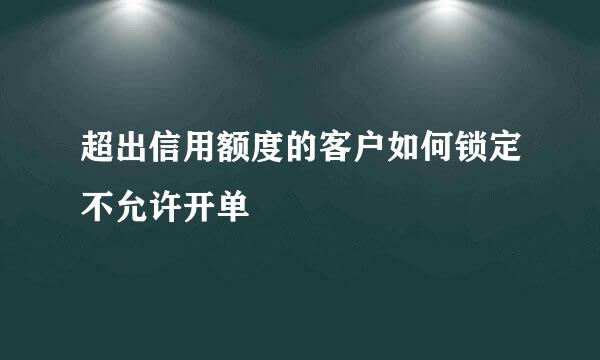 超出信用额度的客户如何锁定不允许开单