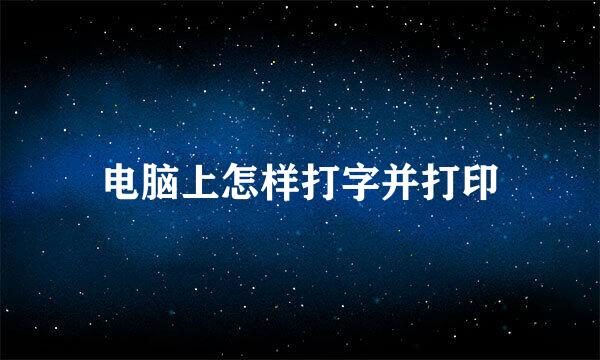 电脑上怎样打字并打印