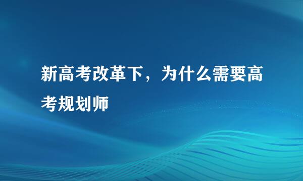 新高考改革下，为什么需要高考规划师