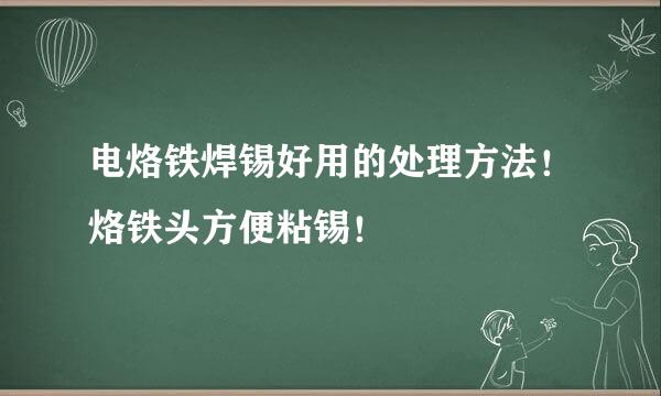 电烙铁焊锡好用的处理方法！烙铁头方便粘锡！