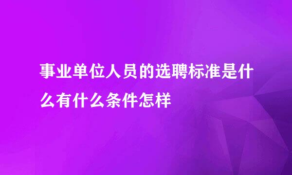 事业单位人员的选聘标准是什么有什么条件怎样