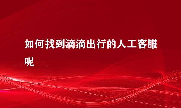 如何找到滴滴出行的人工客服呢