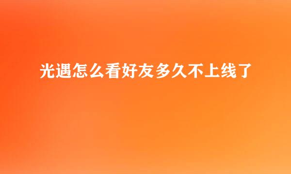 光遇怎么看好友多久不上线了