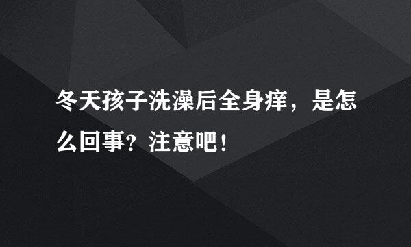 冬天孩子洗澡后全身痒，是怎么回事？注意吧！