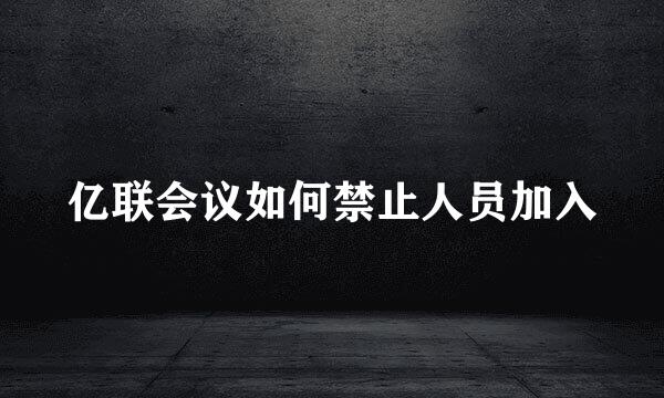 亿联会议如何禁止人员加入