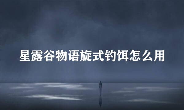 星露谷物语旋式钓饵怎么用