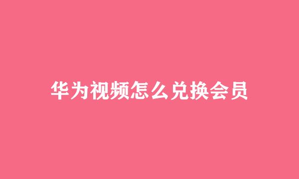 华为视频怎么兑换会员