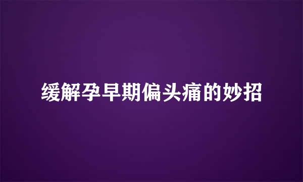 缓解孕早期偏头痛的妙招