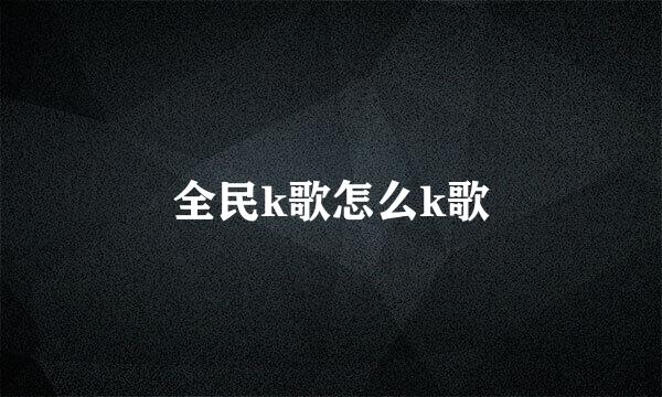 全民k歌怎么k歌