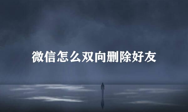 微信怎么双向删除好友