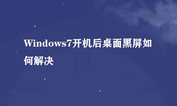 Windows7开机后桌面黑屏如何解决