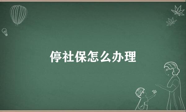 停社保怎么办理
