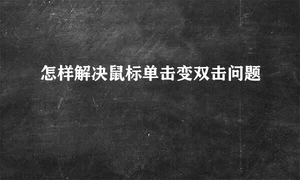 怎样解决鼠标单击变双击问题